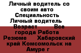 Личный водитель со своим авто › Специальность ­ Личный водитель  › Возраст ­ 36 - Все города Работа » Резюме   . Хабаровский край,Комсомольск-на-Амуре г.